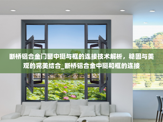 断桥铝合金门窗中挺与框的连接技术解析，稳固与美观的完美结合_断桥铝合金中挺和框的连接