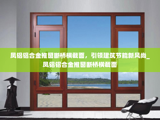 凤铝铝合金推窗断桥横截面，引领建筑节能新风尚_凤铝铝合金推窗断桥横截面