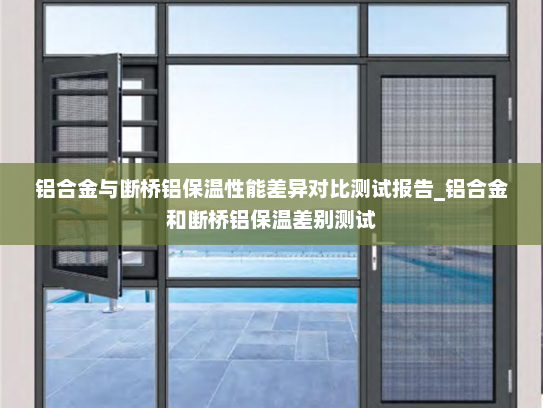 铝合金与断桥铝保温性能差异对比测试报告_铝合金和断桥铝保温差别测试