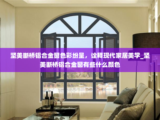 坚美断桥铝合金窗色彩纷呈，诠释现代家居美学_坚美断桥铝合金窗有些什么颜色