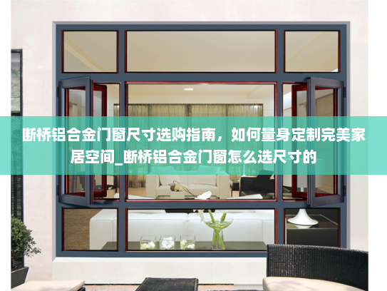 断桥铝合金门窗尺寸选购指南，如何量身定制完美家居空间_断桥铝合金门窗怎么选尺寸的