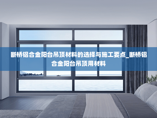 断桥铝合金阳台吊顶材料的选择与施工要点_断桥铝合金阳台吊顶用材料