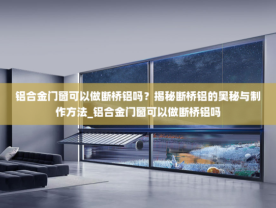 铝合金门窗可以做断桥铝吗？揭秘断桥铝的奥秘与制作方法_铝合金门窗可以做断桥铝吗