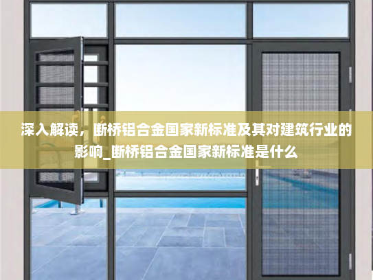 深入解读，断桥铝合金国家新标准及其对建筑行业的影响_断桥铝合金国家新标准是什么