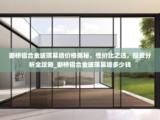断桥铝合金玻璃幕墙价格揭秘，性价比之选，投资分析全攻略_断桥铝合金玻璃幕墙多少钱