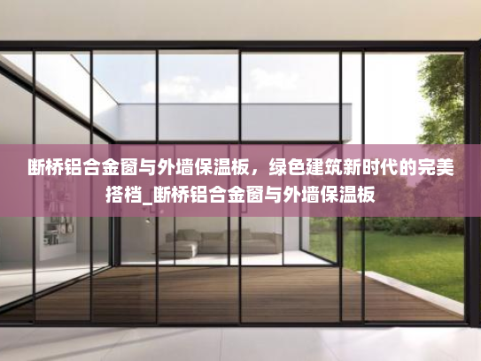 断桥铝合金窗与外墙保温板，绿色建筑新时代的完美搭档_断桥铝合金窗与外墙保温板