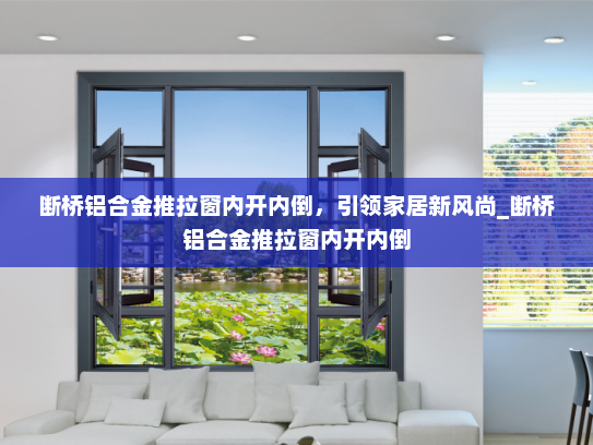 断桥铝合金推拉窗内开内倒，引领家居新风尚_断桥铝合金推拉窗内开内倒