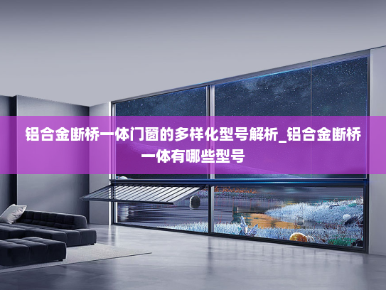 铝合金断桥一体门窗的多样化型号解析_铝合金断桥一体有哪些型号