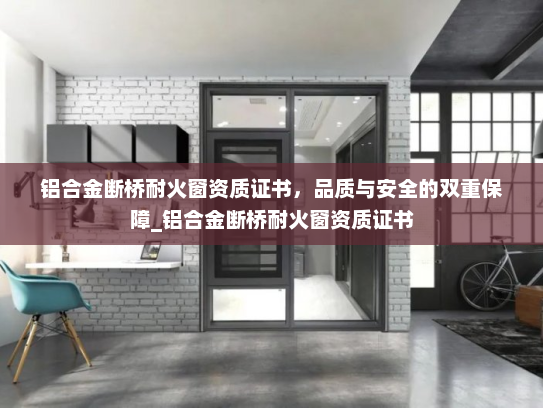 铝合金断桥耐火窗资质证书，品质与安全的双重保障_铝合金断桥耐火窗资质证书