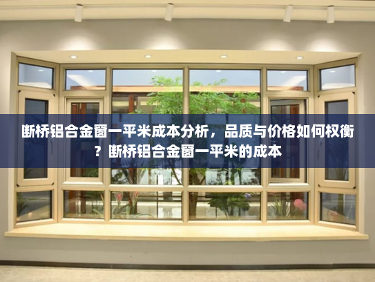 断桥铝合金窗一平米成本分析，品质与价格如何权衡？断桥铝合金窗一平米的成本