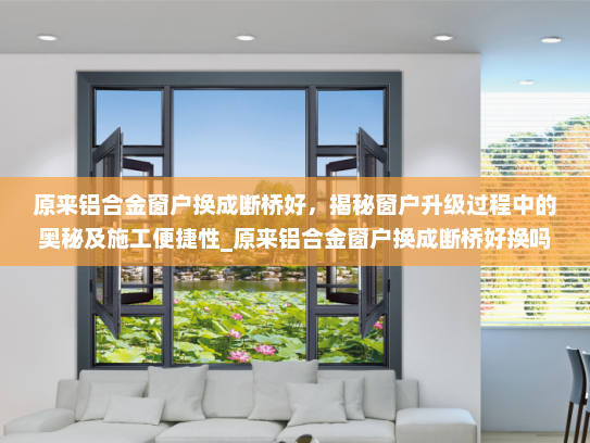 原来铝合金窗户换成断桥好，揭秘窗户升级过程中的奥秘及施工便捷性_原来铝合金窗户换成断桥好换吗