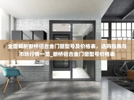 全面解析断桥铝合金门窗型号及价格表，选购指南与市场行情一览_断桥铝合金门窗型号价格表