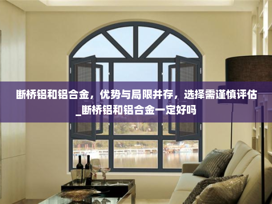 断桥铝和铝合金，优势与局限并存，选择需谨慎评估_断桥铝和铝合金一定好吗