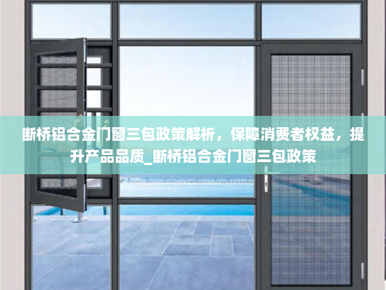 断桥铝合金门窗三包政策解析，保障消费者权益，提升产品品质_断桥铝合金门窗三包政策