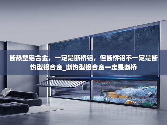 断热型铝合金，一定是断桥铝，但断桥铝不一定是断热型铝合金_断热型铝合金一定是断桥