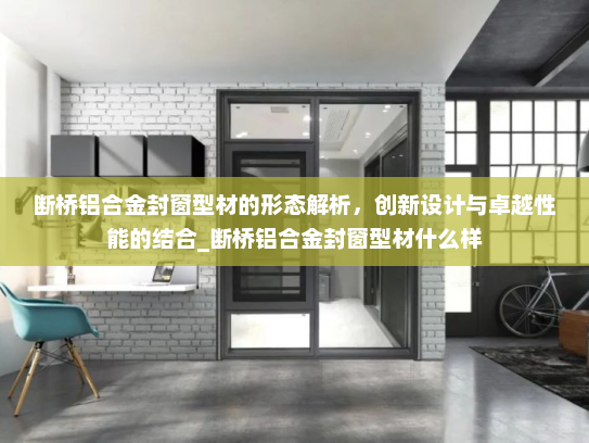 断桥铝合金封窗型材的形态解析，创新设计与卓越性能的结合_断桥铝合金封窗型材什么样