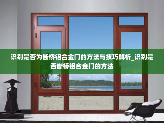 识别是否为断桥铝合金门的方法与技巧解析_识别是否断桥铝合金门的方法
