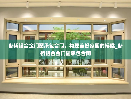 断桥铝合金门窗承包合同，构建美好家园的桥梁_断桥铝合金门窗承包合同