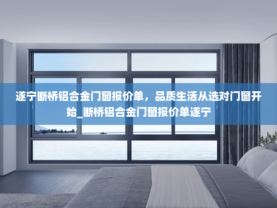 遂宁断桥铝合金门窗报价单，品质生活从选对门窗开始_断桥铝合金门窗报价单遂宁