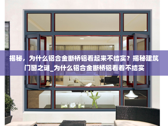 揭秘，为什么铝合金断桥铝看起来不结实？揭秘建筑门窗之谜_为什么铝合金断桥铝看着不结实