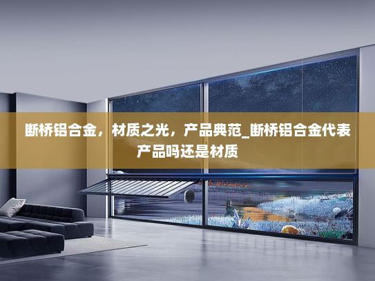 断桥铝合金，材质之光，产品典范_断桥铝合金代表产品吗还是材质