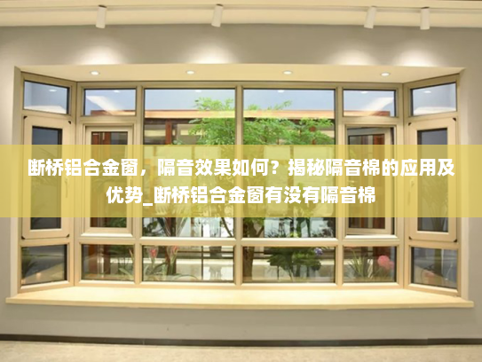 断桥铝合金窗，隔音效果如何？揭秘隔音棉的应用及优势_断桥铝合金窗有没有隔音棉