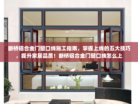 断桥铝合金门窗口线施工指南，掌握上线的五大技巧，提升家居品质！断桥铝合金门窗口线怎么上