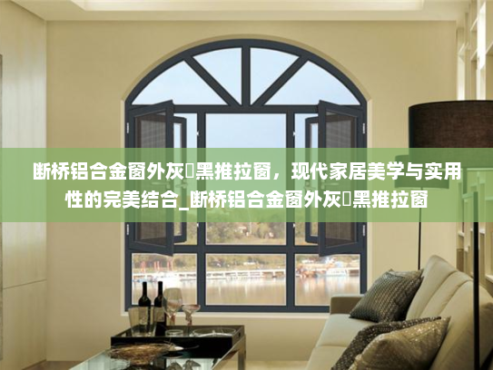 断桥铝合金窗外灰內黑推拉窗，现代家居美学与实用性的完美结合_断桥铝合金窗外灰內黑推拉窗