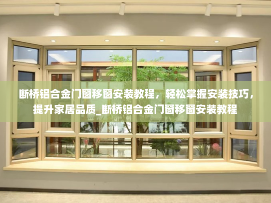 断桥铝合金门窗移窗安装教程，轻松掌握安装技巧，提升家居品质_断桥铝合金门窗移窗安装教程